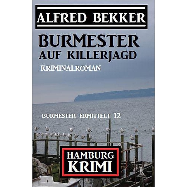 Burmester auf Killerjagd: Hamburg Krimi: Burmester ermittelt 12, Alfred Bekker