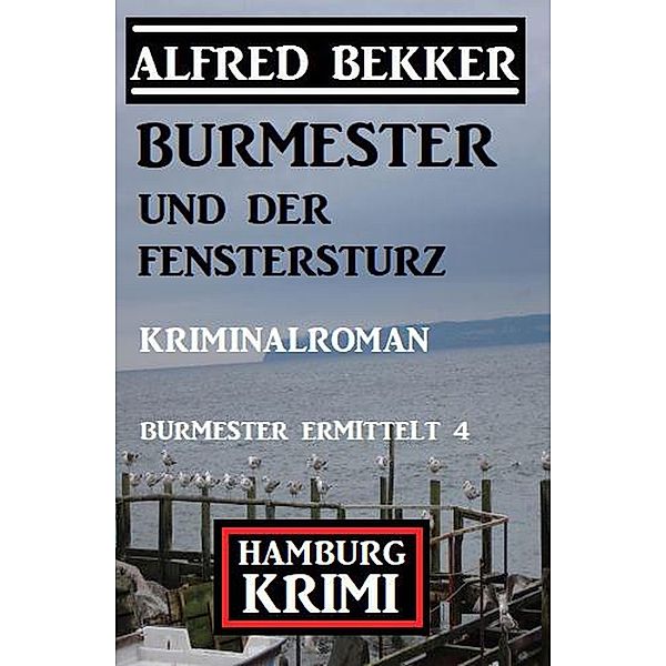 Burmester und der Fenstersturz: Hamburg Krimi: Burmester ermittelt 4, Alfred Bekker