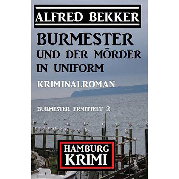 Burmester und der Mörder in Uniform: Hamburg Krimi: Burmester ermittelt 2, Alfred Bekker