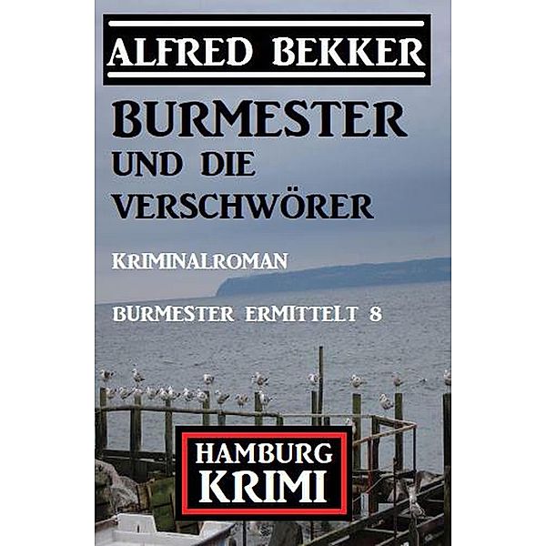 Burmester und die Verschwörer: Hamburg Krimi: Burmester ermittelt 8, Alfred Bekker