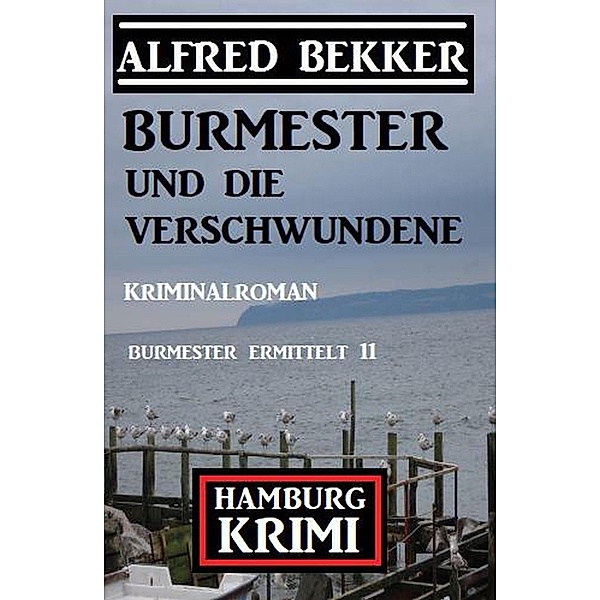 Burmester und die Verschwundene: Hamburg Krimi: Burmester ermittelt 11, Alfred Bekker