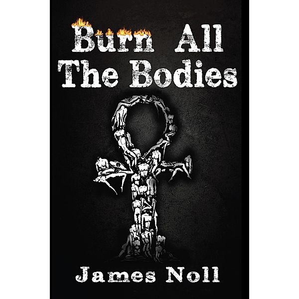 Burn All The Bodies (The Weird Tales Trilogy, #3) / The Weird Tales Trilogy, James Noll