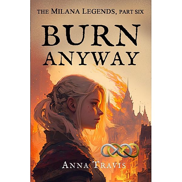 Burn Anyway (The Milana Legends, #6) / The Milana Legends, Anna Travis