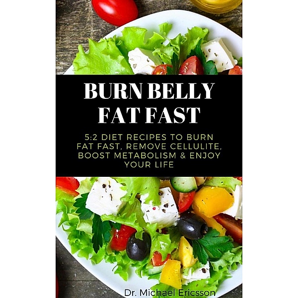 Burn Belly Fat Fast: 5:2 Diet Recipes to Burn Fat Fast, Remove Cellulite, Boost Metabolism & Enjoy Your Life, Michael Ericsson