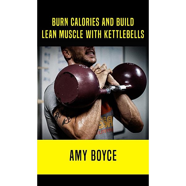 Burn Calories and Build Lean Muscle With Kettlebells, Amy Boyce