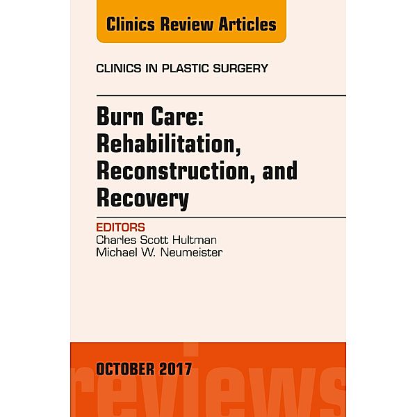 Burn Care: Reconstruction, Rehabilitation, and Recovery, An Issue of Clinics in Plastic Surgery, Charles Scott Hultman, Michael W. Neumeister