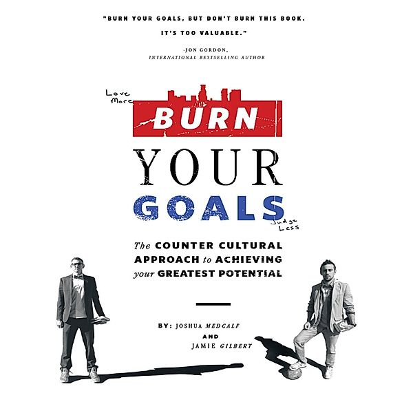 Burn Your Goals: The Counter Cultural Approach to Achieving Your Greatest Potential, Joshua Medcalf, Jamie Gilbert