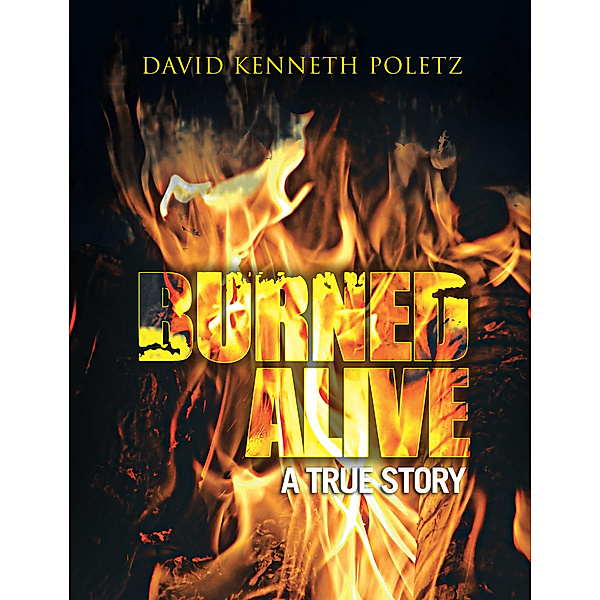 Burned Alive a True Story, David Kenneth Poletz