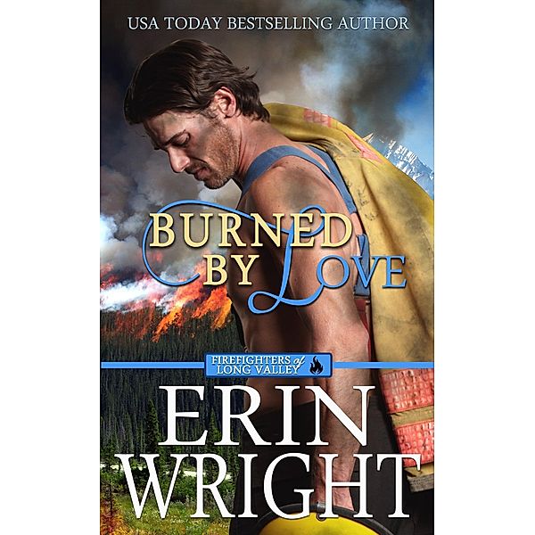 Burned by Love: A Fireman Contemporary Western Romance (Firefighters of Long Valley Romance, #4) / Firefighters of Long Valley Romance, Erin Wright