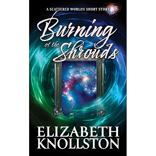 Burning of the Shrouds (Scattered Worlds) / Scattered Worlds, Elizabeth Knollston