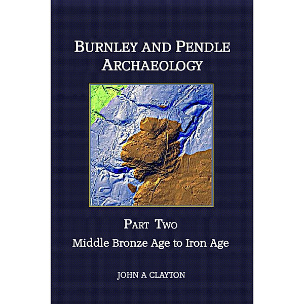 Burnley and Pendle Archaeology: Part Two, John Clayton