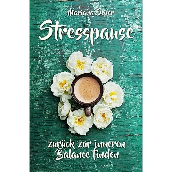 Burnout: DER LIEBEVOLLE WEG AUS DEM BURNOUT ZURÜCK ZU DIR SELBST! Ein einfühlsames Praxisbuch das Dich Schritt für Schritt aus dem Burnout zurück zu Dir selbst führt und Dir Selbstvertrauen, Selbstliebe, innere Ruhe und neue Kraft schenkt, Mariana Seiler