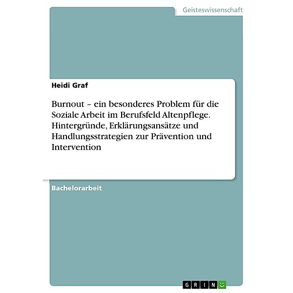 Burnout - ein besonderes Problem für die Soziale Arbeit im Berufsfeld Altenpflege. Hintergründe, Erklärungsansätze und Handlungsstrategien zur Prävention und Intervention, Heidi Graf