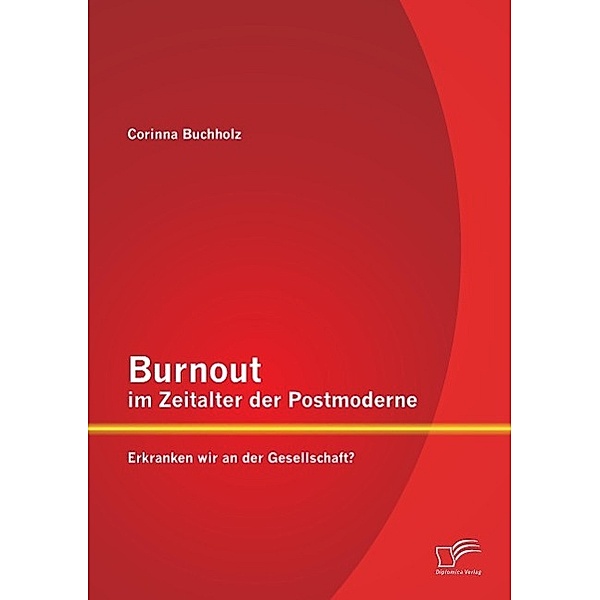 Burnout im Zeitalter der Postmoderne: Erkranken wir an der Gesellschaft?, Corinna Buchholz