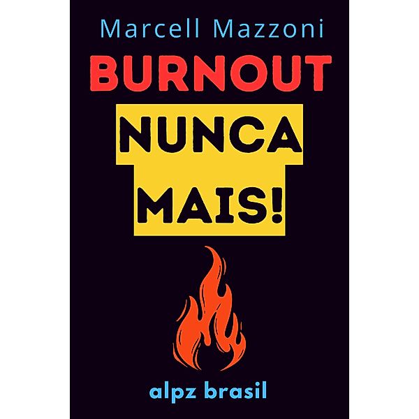 Burnout Nunca Mais! : Dicas Para Evitar O Esgotamento, Alpz Brasil