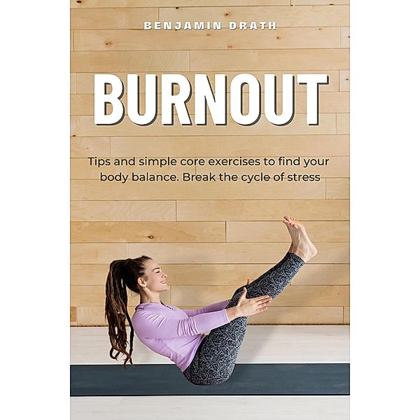 Burnout Tips and simple core exercises to find your body balance. Break the cycle of stress, Benjamin Drath