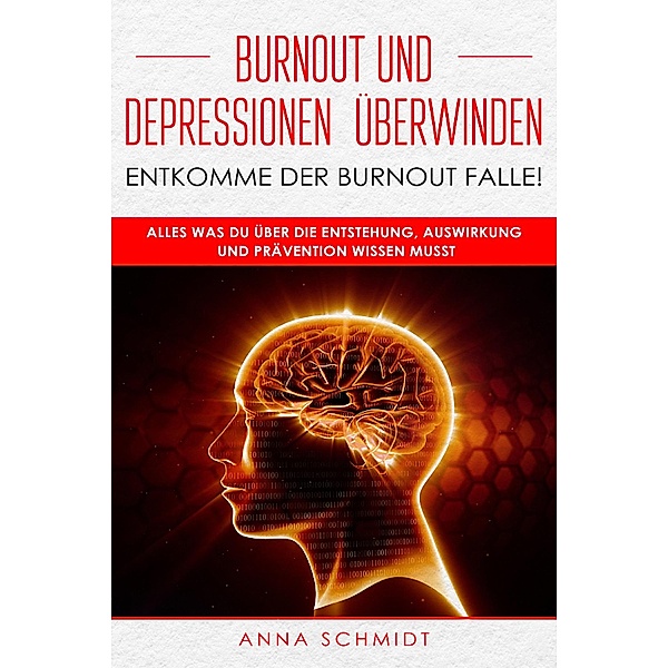Burnout und Depressionen überwinden - Entkomme der Burnout Falle!, Anna Schmidt