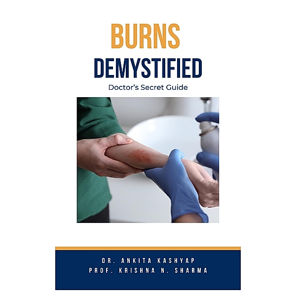 Burns Demystified: Doctor's Secret Guide, Ankita Kashyap, Krishna N. Sharma