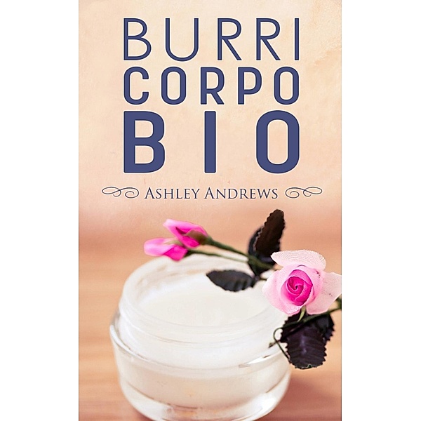 BURRI CORPO BIO - Ricette per nutrire e idratare la pelle in modo semplice e naturale, Ashley Andrews