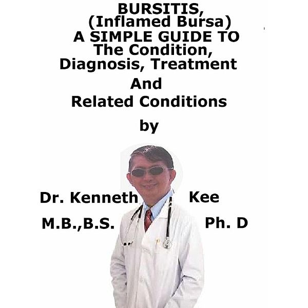 Bursitis, (Inflamed Bursa) A Simple Guide To The Condition, Diagnosis, Treatment And Related Conditions, Kenneth Kee