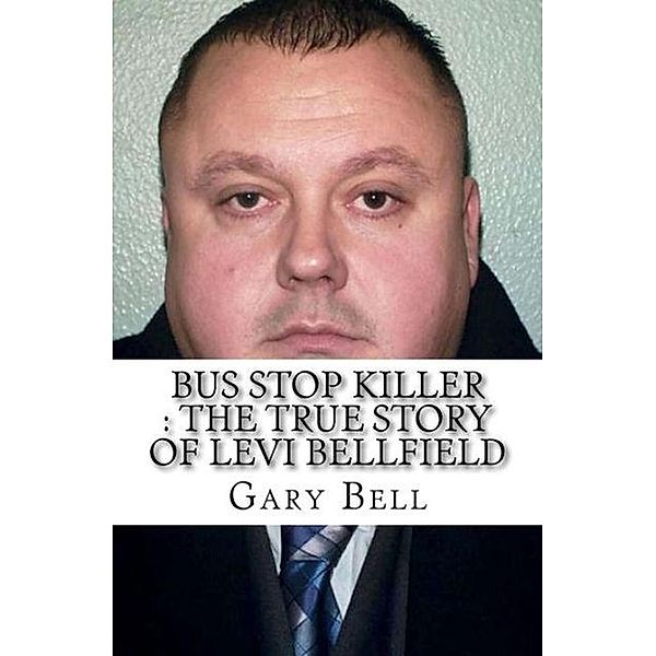 Bus Stop Killer : The True Story of Levi Bellfield, Gary Bell