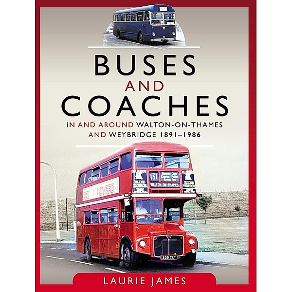 Buses and Coaches in and around Walton-on-Thames and Weybridge, 1891-1986, James Laurie James