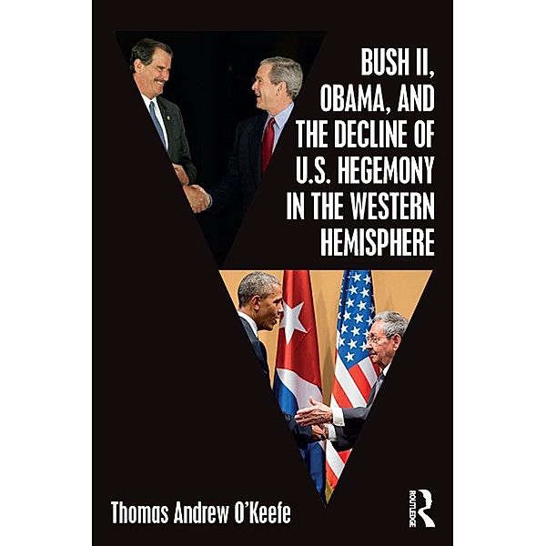 Bush II, Obama, and the Decline of U.S. Hegemony in the Western Hemisphere, Thomas Andrew O'Keefe