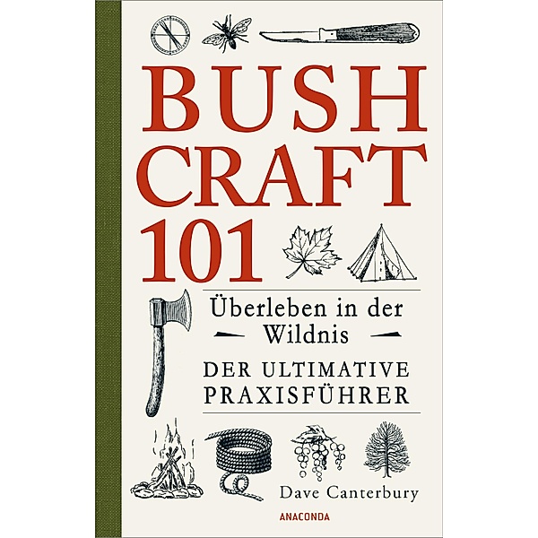 Bushcraft 101 - Überleben in der Wildnis / Der ultimative Survival Praxisführer / Dave Canterburys Bushcraft Bd.1, Dave Canterbury