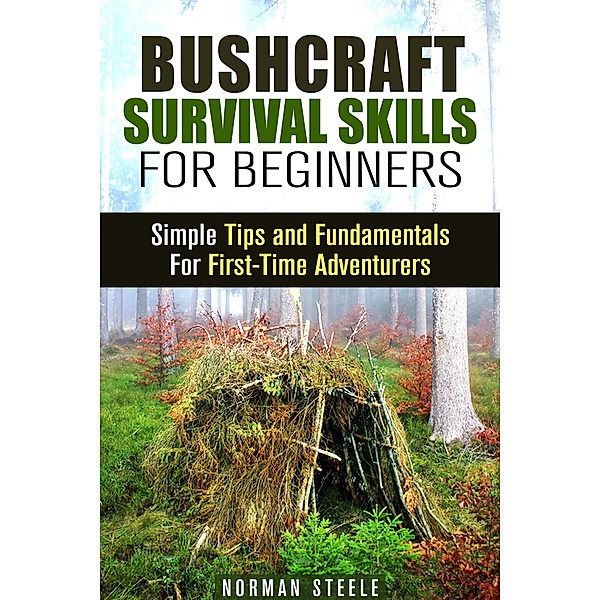Bushcraft Survival Skills for Beginners: Simple Tips and Fundamentals for First-Time Adventurers (Bushcraft & Prepping) / Bushcraft & Prepping, Norman Steele