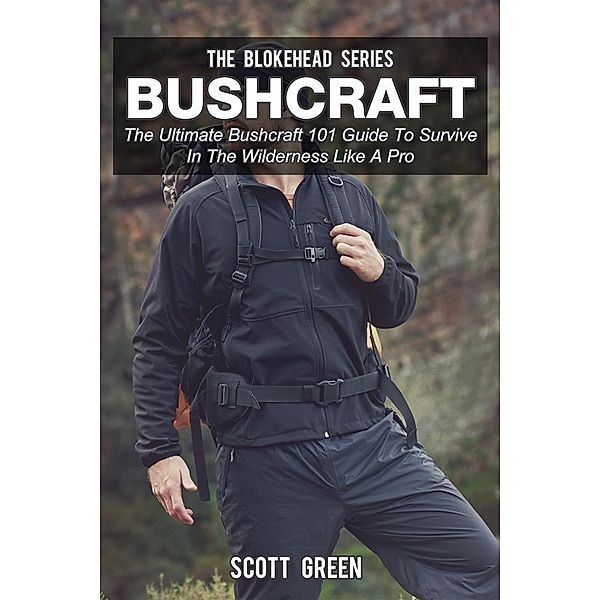 Bushcraft :The Ultimate Bushcraft 101 Guide To Survive In The Wilderness Like A Pro, Scott Green