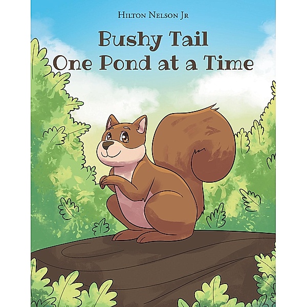 Bushy Tail One Pond at a Time / Page Publishing, Inc., Hilton Nelson Jr