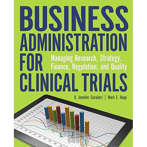 Business Administration for Clinical Trials: Managing Research, Strategy, Finance, Regulation, and Quality, R. Jennifer Cavalieri, Mark E. Rupp