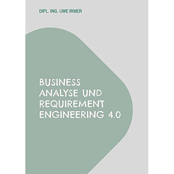 Business Analyse und Requirement Engineering 4.0, Uwe Irmer
