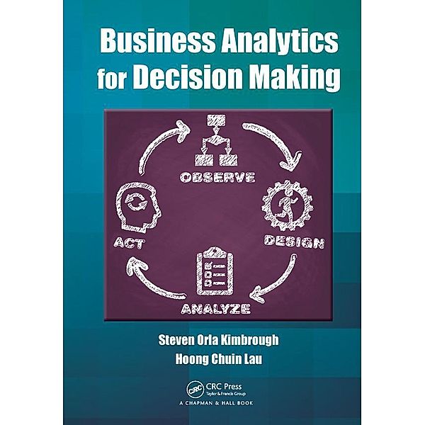 Business Analytics for Decision Making, Steven Orla Kimbrough, Hoong Chuin Lau