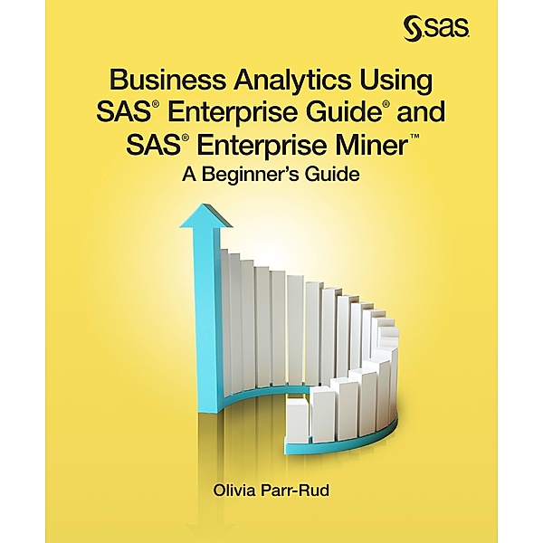 Business Analytics Using SAS Enterprise Guide and SAS Enterprise Miner, Olivia Parr-Rud