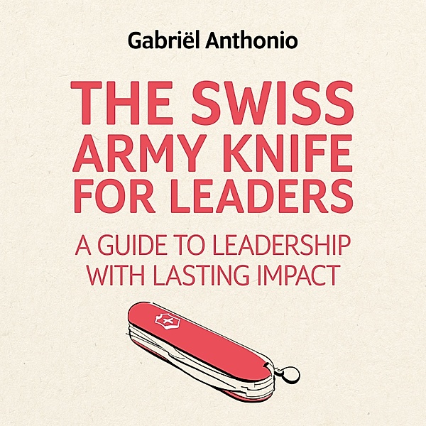 Business and Personal Development - 2 - The Swiss Army Knife for Leaders, Gabriël Anthonio