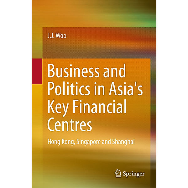 Business and Politics in Asia's Key Financial Centres, J. J. Woo