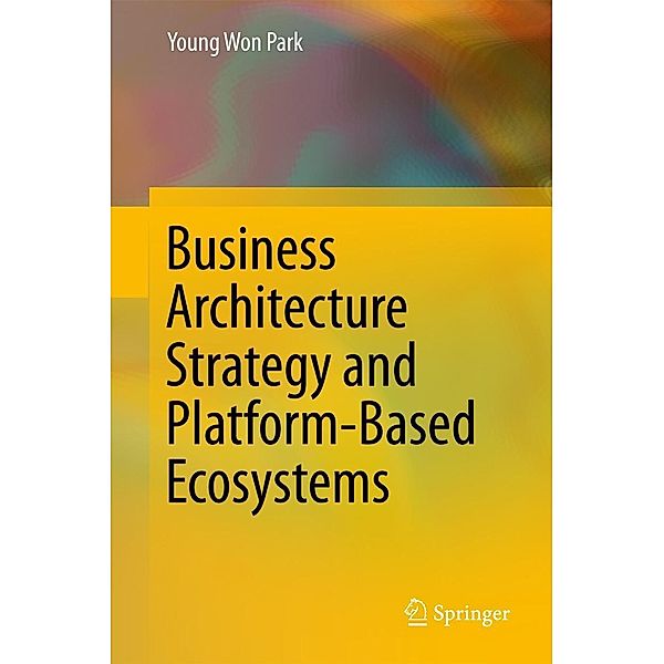 Business Architecture Strategy and Platform-Based Ecosystems, Young Won Park