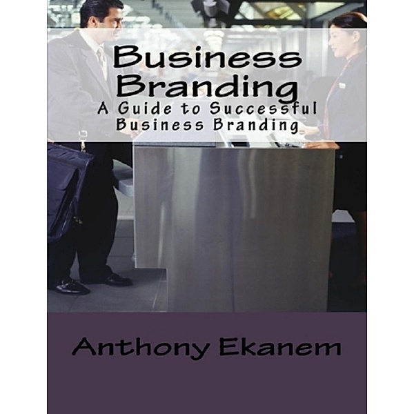 Business Branding: A Guide to Successful Business Branding, Anthony Ekanem