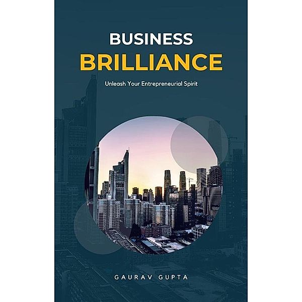 Business Brilliance: Unleash Your Entrepreneurial Spirit, Gaurav Gupta