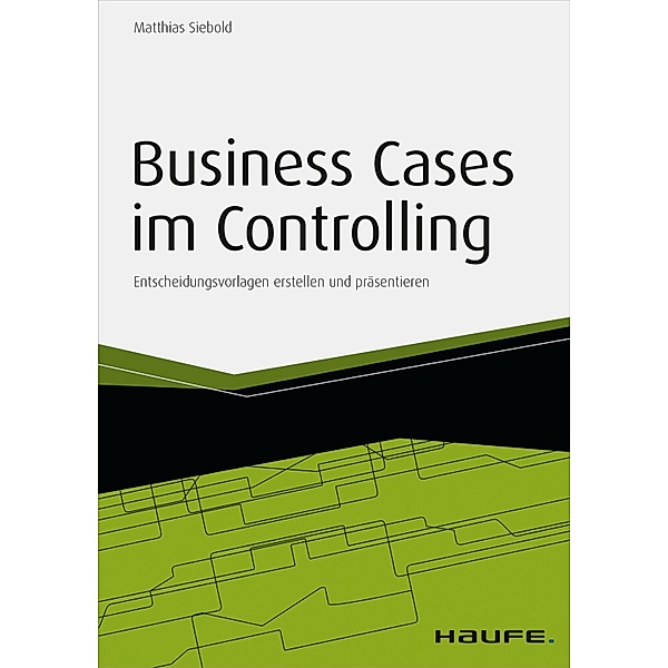 Business Cases im Controlling - inkl. Arbeitshilfen online / Haufe Fachbuch, Matthias Siebold