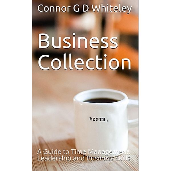 Business Collection: A Guide to Time Management, Leadership and Business Skills (Business for Students and Workers, #4) / Business for Students and Workers, Connor Whiteley