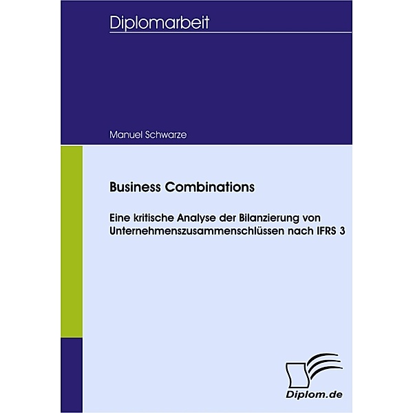 Business Combinations - Kritische Analyse der Bilanzierung von Unternehmenszusammenschlüssen nach IFRS 3, Manuel Schwarze
