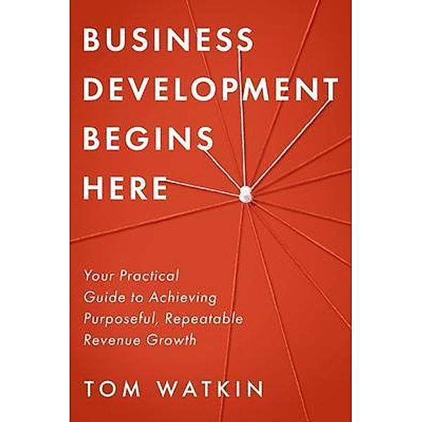 Business Development Begins Here / Koehler Books, Tom Watkin