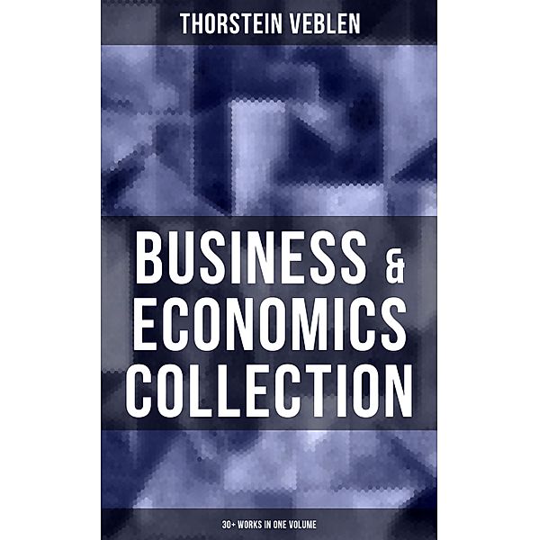 Business & Economics Collection: Thorstein Veblen Edition (30+ Works in One Volume), Thorstein Veblen