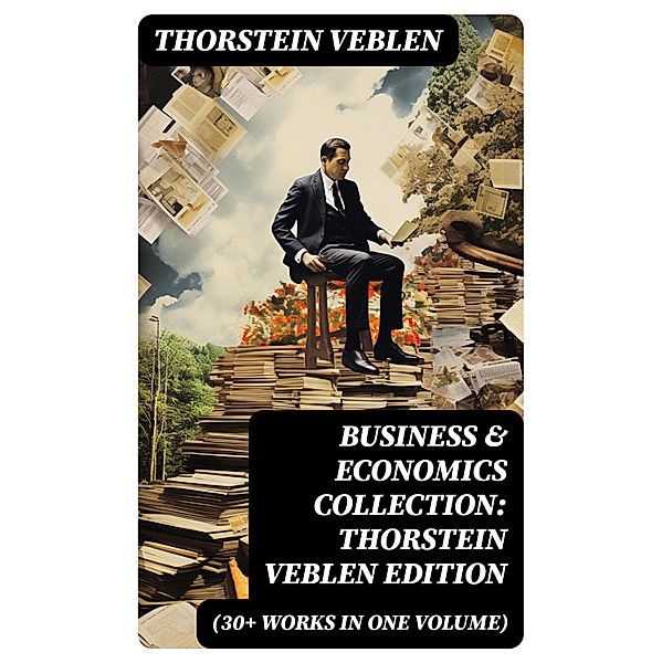 Business & Economics Collection: Thorstein Veblen Edition (30+ Works in One Volume), Thorstein Veblen