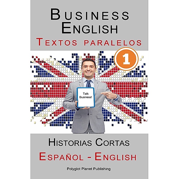 Business English [1] Textos paralelos | Talk Business! Historias Cortas (Español - Inglés), Polyglot Planet Publishing