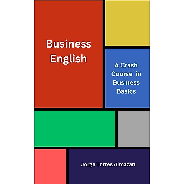 Business English: A Crash Course in Business Basics, Jorge Torres Almazan