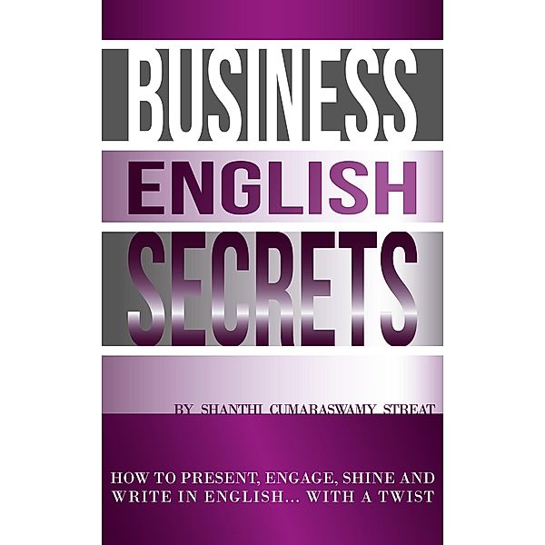 Business English Secrets - How to present, engage, shine and write in English.....with a Twist., Shanthi Cumaraswamy Streat