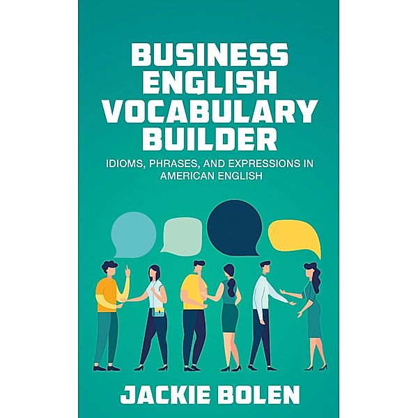 Business English Vocabulary Builder: Idioms, Phrases, and Expressions in American English, Jackie Bolen